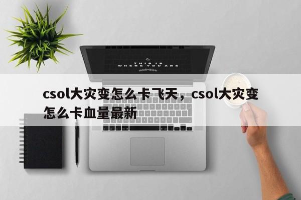 csol大灾变怎么卡飞天，csol大灾变怎么卡血量最新