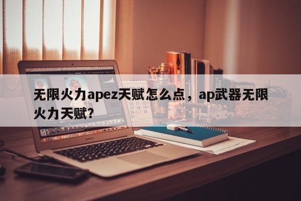 无限火力apez天赋怎么点，ap武器无限火力天赋？