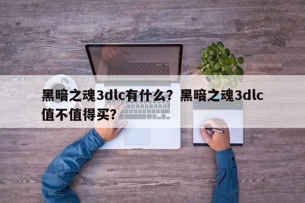 黑暗之魂3dlc有什么？黑暗之魂3dlc值不值得买？