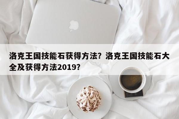 洛克王国技能石获得方法？洛克王国技能石大全及获得方法2019？