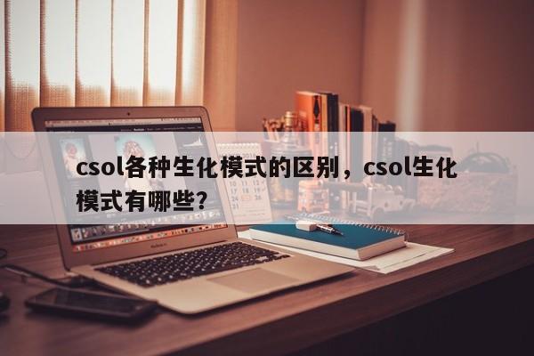 csol各种生化模式的区别，csol生化模式有哪些？