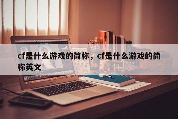 cf是什么游戏的简称，cf是什么游戏的简称英文