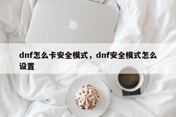 dnf怎么卡安全模式，dnf安全模式怎么设置