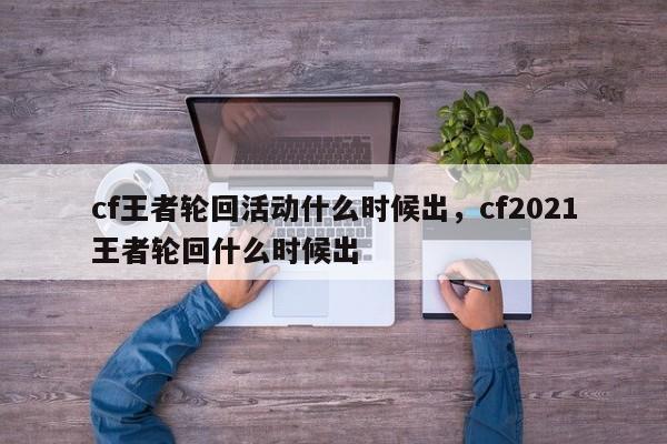 cf王者轮回活动什么时候出，cf2021王者轮回什么时候出