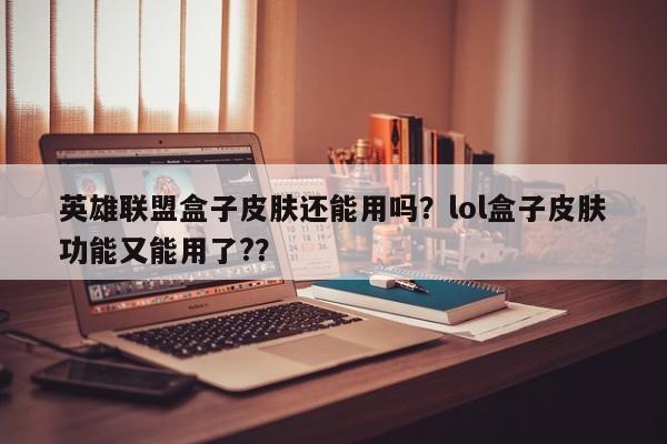 英雄联盟盒子皮肤还能用吗？lol盒子皮肤功能又能用了?？