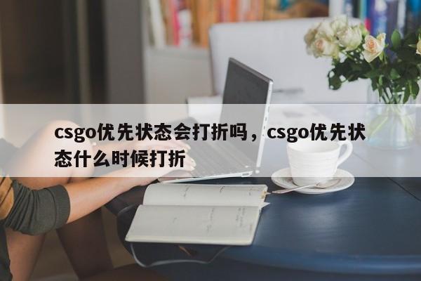 csgo优先状态会打折吗，csgo优先状态什么时候打折