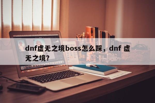 dnf虚无之境boss怎么踩，dnf 虚无之境？