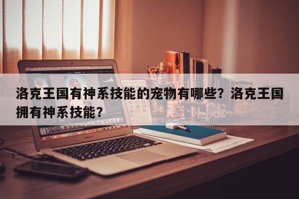 洛克王国有神系技能的宠物有哪些？洛克王国拥有神系技能？