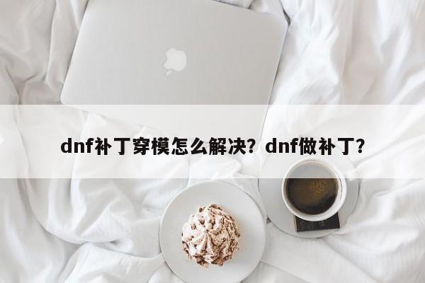 dnf补丁穿模怎么解决？dnf做补丁？