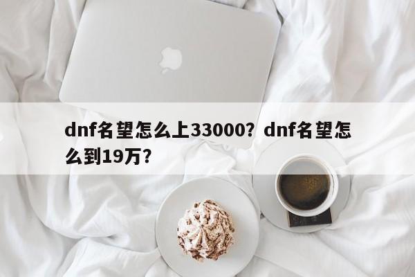 dnf名望怎么上33000？dnf名望怎么到19万？
