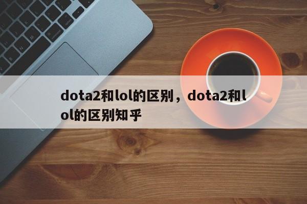 dota2和lol的区别，dota2和lol的区别知乎