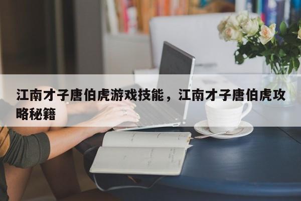 江南才子唐伯虎游戏技能，江南才子唐伯虎攻略秘籍
