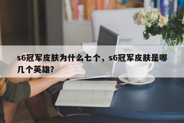 s6冠军皮肤为什么七个，s6冠军皮肤是哪几个英雄？