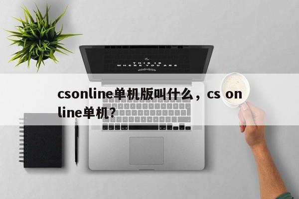 csonline单机版叫什么，cs online单机？