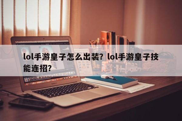 lol手游皇子怎么出装？lol手游皇子技能连招？