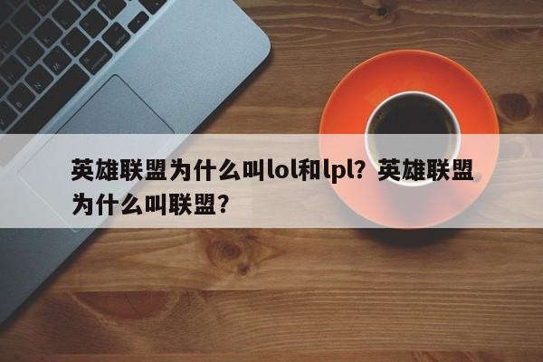 英雄联盟为什么叫lol和lpl？英雄联盟为什么叫联盟？