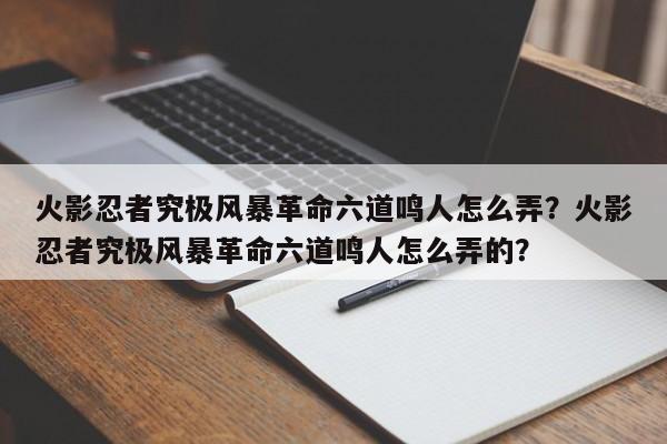 火影忍者究极风暴革命六道鸣人怎么弄？火影忍者究极风暴革命六道鸣人怎么弄的？