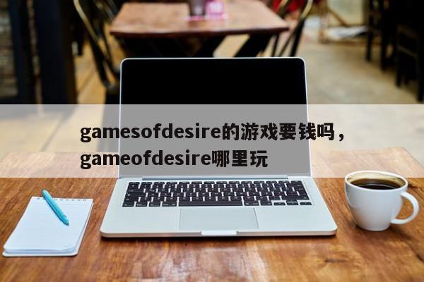 gamesofdesire的游戏要钱吗，gameofdesire哪里玩