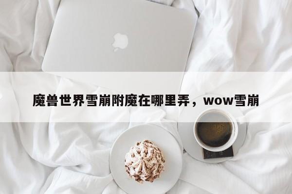 魔兽世界雪崩附魔在哪里弄，wow雪崩