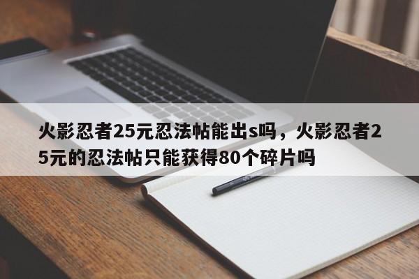 火影忍者25元忍法帖能出s吗，火影忍者25元的忍法帖只能获得80个碎片吗