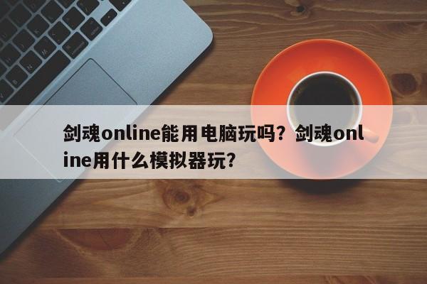 剑魂online能用电脑玩吗？剑魂online用什么模拟器玩？