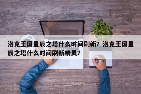 洛克王国星辰之塔什么时间刷新？洛克王国星辰之塔什么时间刷新精灵？