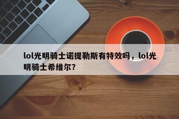 lol光明骑士诺提勒斯有特效吗，lol光明骑士希维尔？