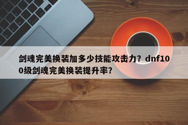 剑魂完美换装加多少技能攻击力？dnf100级剑魂完美换装提升率？