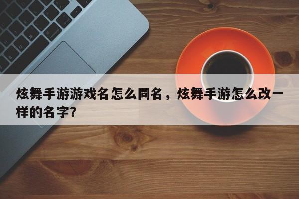 炫舞手游游戏名怎么同名，炫舞手游怎么改一样的名字？