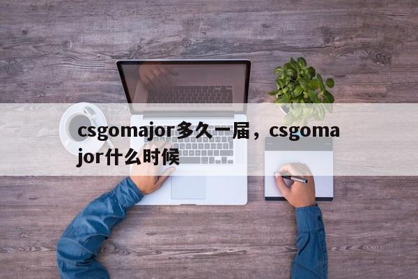 csgomajor多久一届，csgomajor什么时候