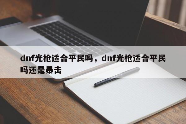 dnf光枪适合平民吗，dnf光枪适合平民吗还是暴击