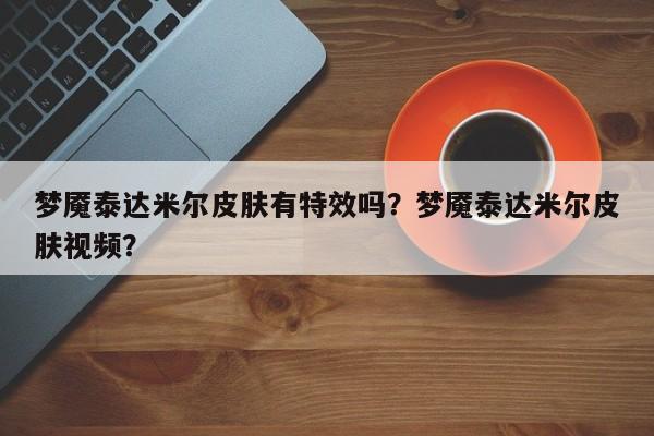 梦魇泰达米尔皮肤有特效吗？梦魇泰达米尔皮肤视频？