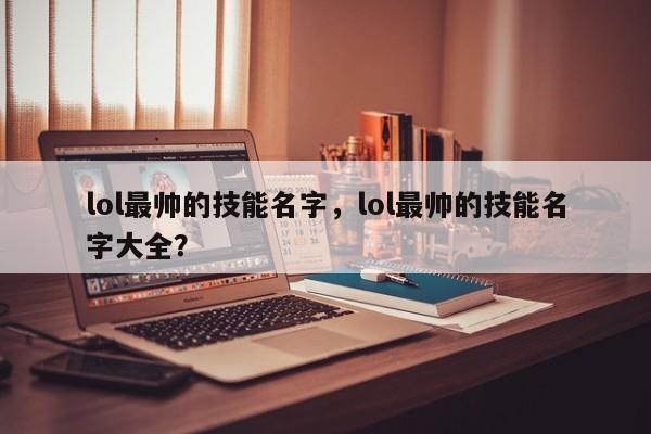 lol最帅的技能名字，lol最帅的技能名字大全？