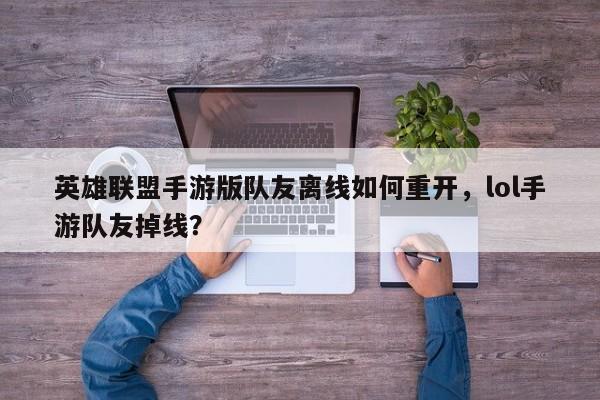 英雄联盟手游版队友离线如何重开，lol手游队友掉线？