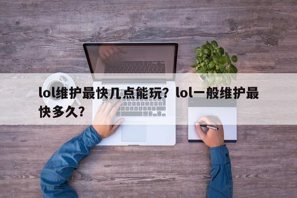 lol维护最快几点能玩？lol一般维护最快多久？