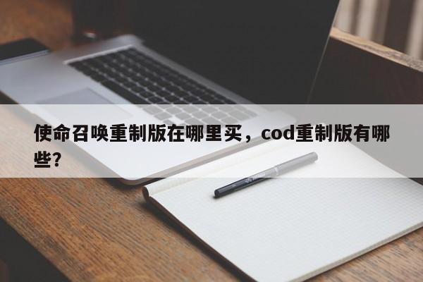 使命召唤重制版在哪里买，cod重制版有哪些？