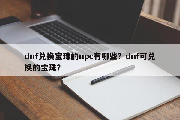 dnf兑换宝珠的npc有哪些？dnf可兑换的宝珠？