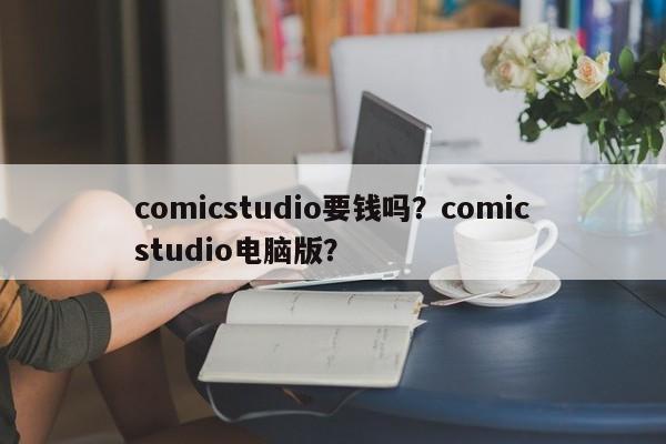 comicstudio要钱吗？comicstudio电脑版？