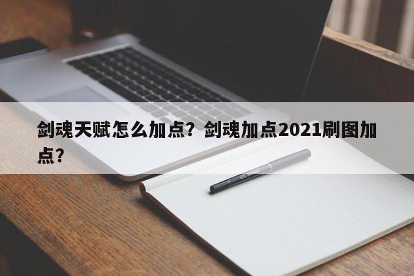剑魂天赋怎么加点？剑魂加点2021刷图加点？