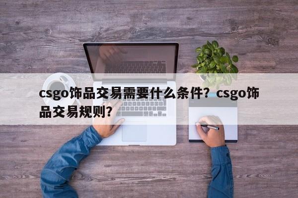 csgo饰品交易需要什么条件？csgo饰品交易规则？