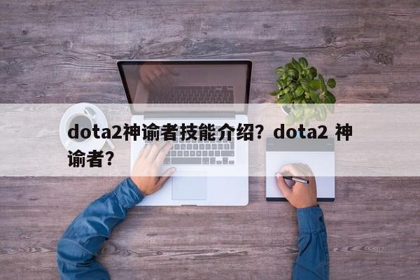 dota2神谕者技能介绍？dota2 神谕者？