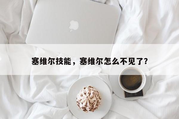 塞维尔技能，塞维尔怎么不见了？