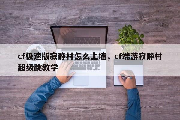 cf极速版寂静村怎么上墙，cf端游寂静村超级跳教学