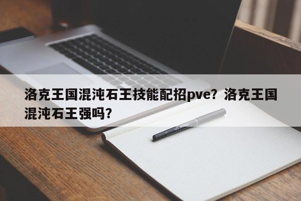 洛克王国混沌石王技能配招pve？洛克王国混沌石王强吗？