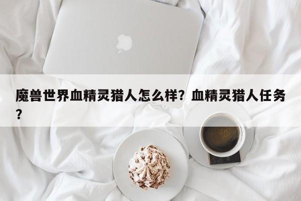 魔兽世界血精灵猎人怎么样？血精灵猎人任务？
