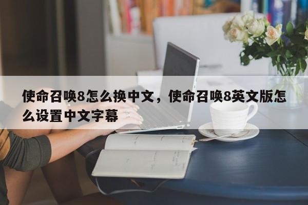 使命召唤8怎么换中文，使命召唤8英文版怎么设置中文字幕