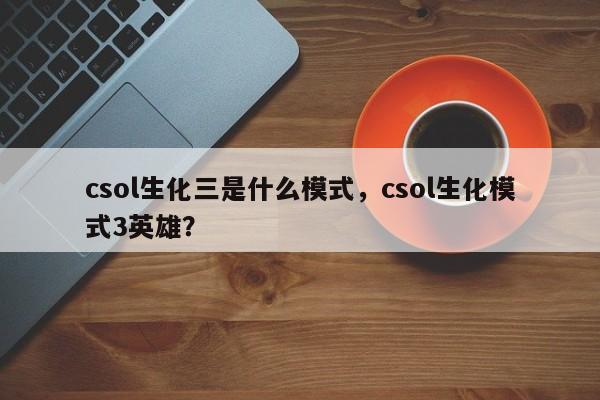 csol生化三是什么模式，csol生化模式3英雄？