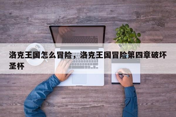 洛克王国怎么冒险，洛克王国冒险第四章破坏圣杯