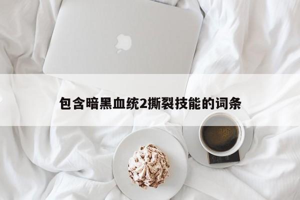 包含暗黑血统2撕裂技能的词条