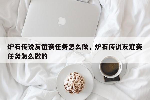 炉石传说友谊赛任务怎么做，炉石传说友谊赛任务怎么做的